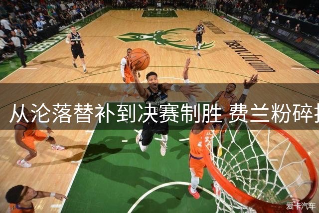 从沦落替补到决赛制胜 费兰粉碎批评贡献最关键一球
