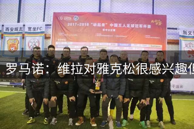 罗马诺：维拉对雅克松很感兴趣但无法租借，因为已经没有名额